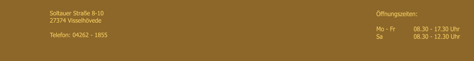 �ffnungszeiten: 	  Mo - Fr   	08.30 - 17.30 Uhr Sa	        	08.30 - 12.30 Uhr Soltauer Stra�e 8-10 27374 Visselh�vede  Telefon: 04262 - 1855
