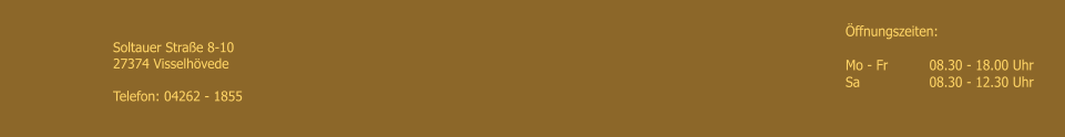 �ffnungszeiten: 	  Mo - Fr   	08.30 - 18.00 Uhr Sa	        	08.30 - 12.30 Uhr Soltauer Stra�e 8-10 27374 Visselh�vede  Telefon: 04262 - 1855